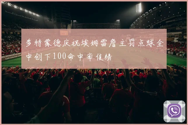 多特蒙德庆祝埃姆雷詹主罚点球全中创下100命中率佳绩