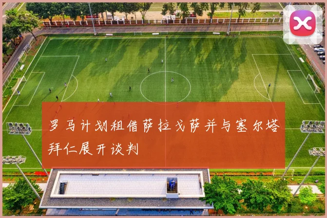 罗马计划租借萨拉戈萨并与塞尔塔拜仁展开谈判