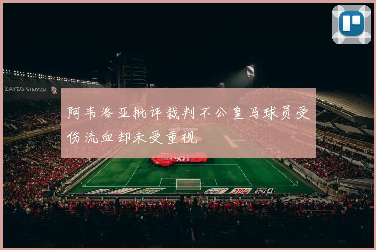阿韦洛亚批评裁判不公皇马球员受伤流血却未受重视