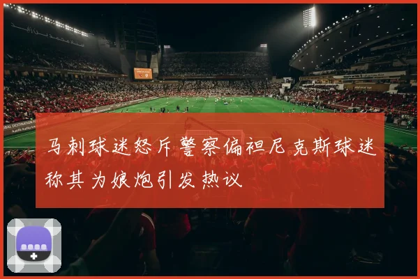 马刺球迷怒斥警察偏袒尼克斯球迷称其为娘炮引发热议