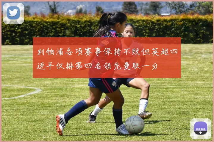 利物浦各项赛事保持不败但英超四连平仅排第四名领先曼联一分